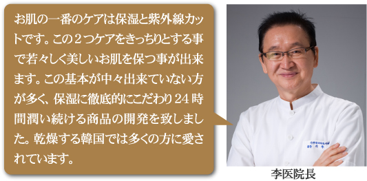 お肌の一番のケアは保湿と紫外線カットです。この2つケアをきっちりとする事で若々しく美しいお肌を保つ事が出来ます。この基本が中々出来ていない方が多く、保湿に徹底的にこだわり24時間潤い続ける商品の開発を致しました。乾燥する韓国では多くの方に愛されています。