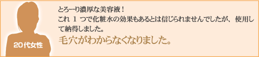 とろーり濃厚な美容液!これ1つで化粧水の効果もあるとは信じられませんでしたが、使用して納得しました。毛穴がわからなくなりました。