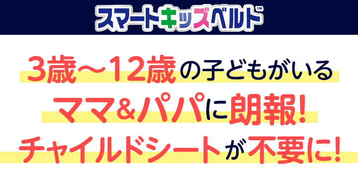 スマートキッズベルト 3歳-12歳の子どもがいるママ＆パパに朗報！チャイルドシートが不要に！